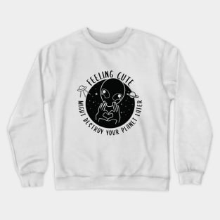 Alien Feeling Cute Might Destroy your planet later Crewneck Sweatshirt